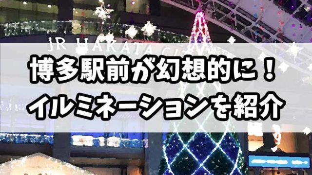 【2019】博多駅前にあるクリスマスイルミネーションを見てきた【福岡】